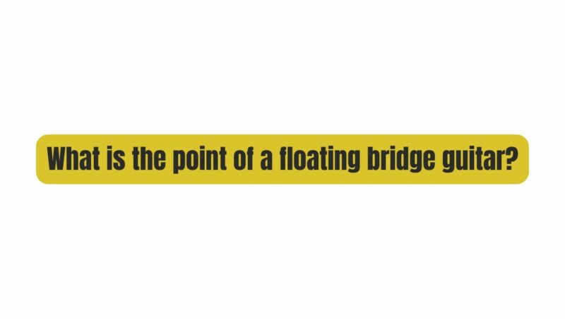 What is the point of a floating bridge guitar?