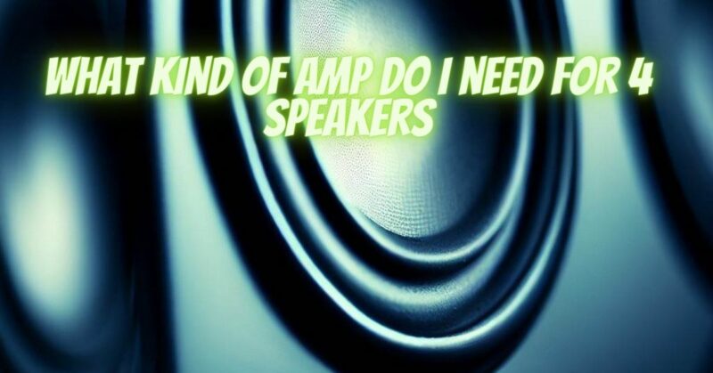 What kind of amp do I need for 4 speakers