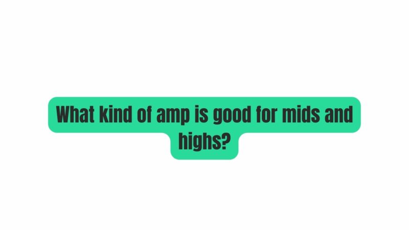 What kind of amp is good for mids and highs?
