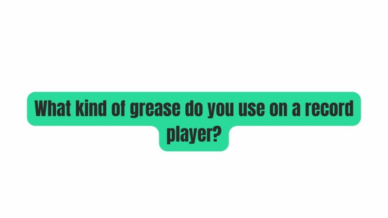 What kind of grease do you use on a record player?