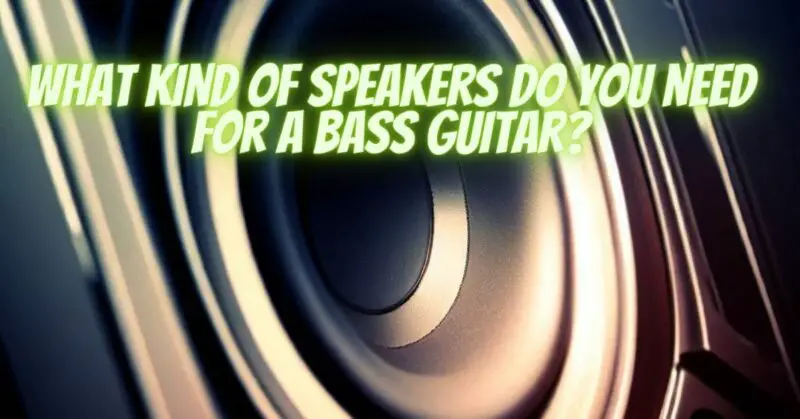 What kind of speakers do you need for a bass guitar?