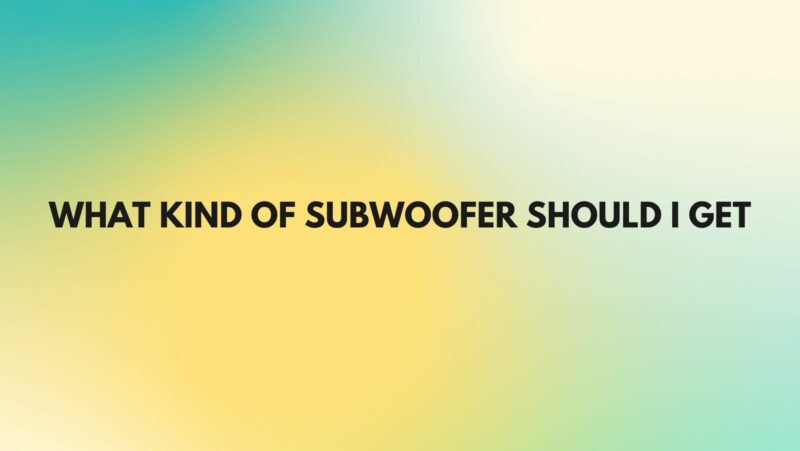 What kind of subwoofer should I get