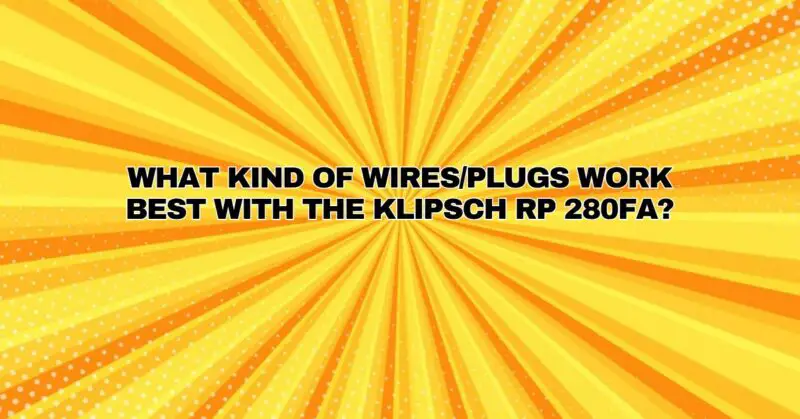 What kind of wires/plugs work best with the Klipsch RP 280FA?
