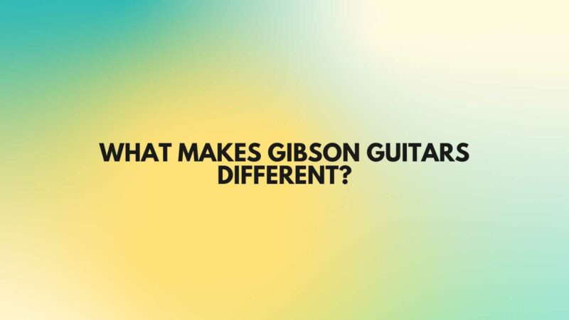 What makes Gibson guitars different?