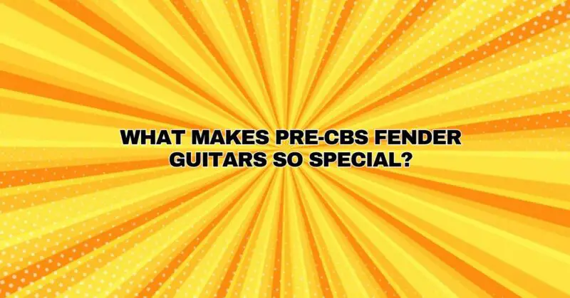 What makes Pre-CBS Fender guitars so special?