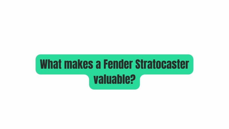 What makes a Fender Stratocaster valuable?