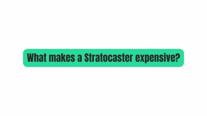 What makes a Stratocaster expensive?