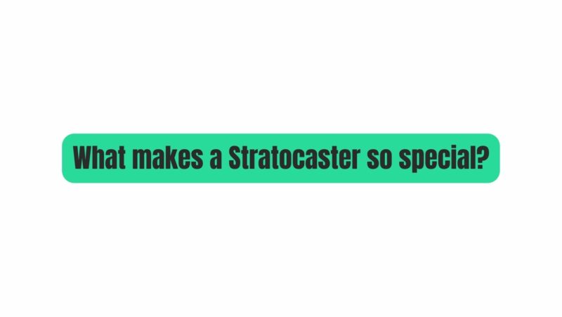What makes a Stratocaster so special?