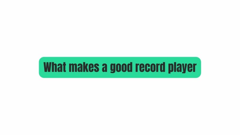What makes a good record player