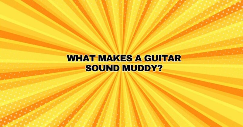 What makes a guitar sound muddy?