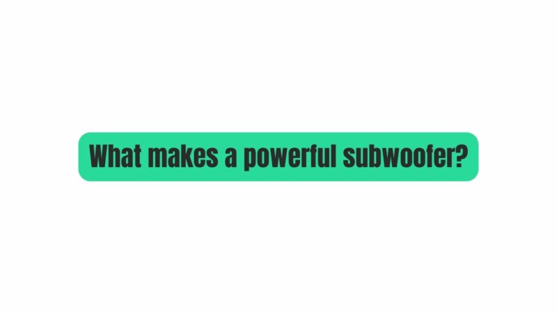 What makes a powerful subwoofer?