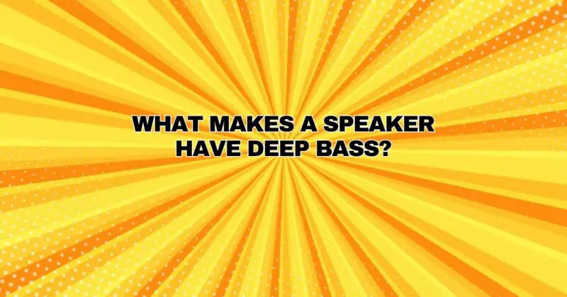 What makes a speaker have deep bass?