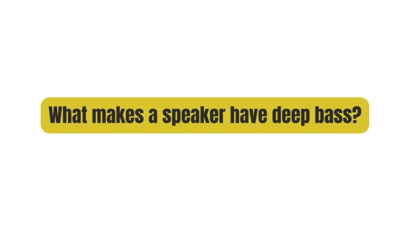 What makes a speaker have deep bass?