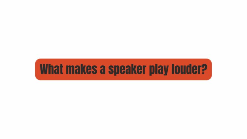 What makes a speaker play louder?