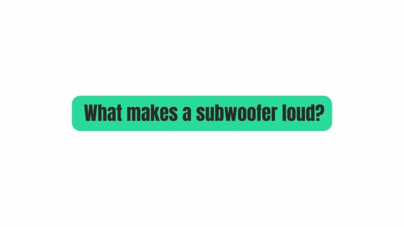 What makes a subwoofer loud?
