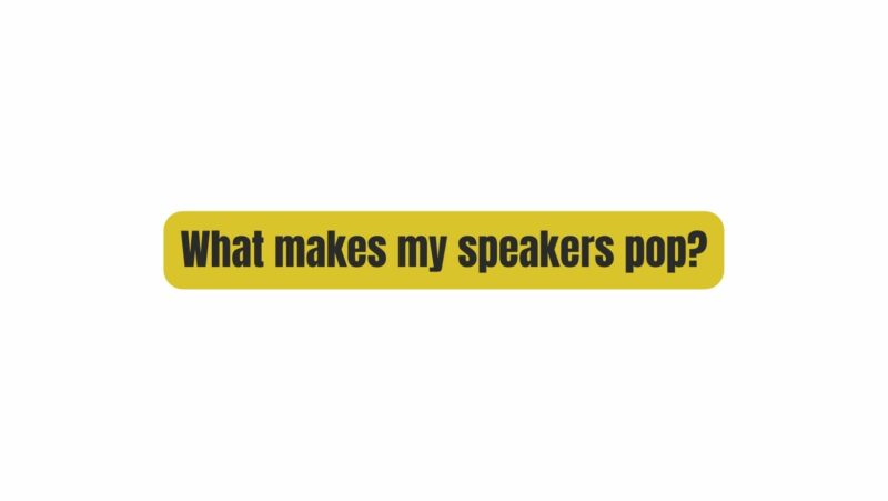 What makes my speakers pop?