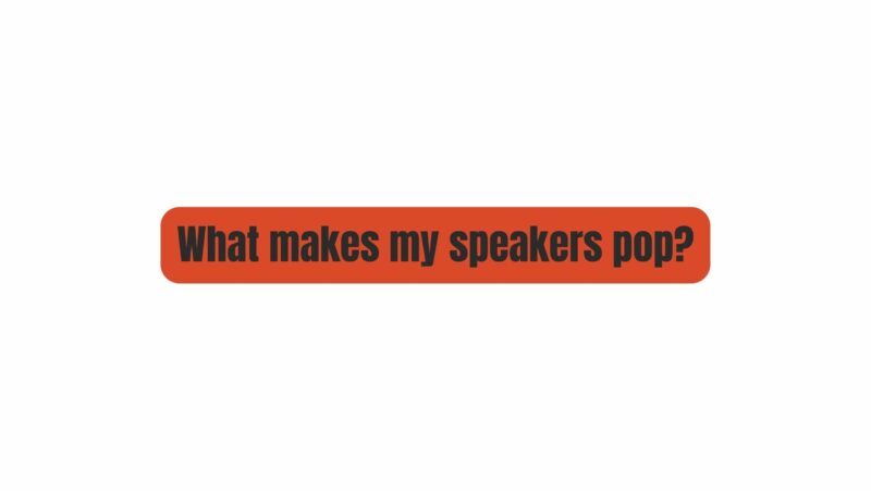 What makes my speakers pop?