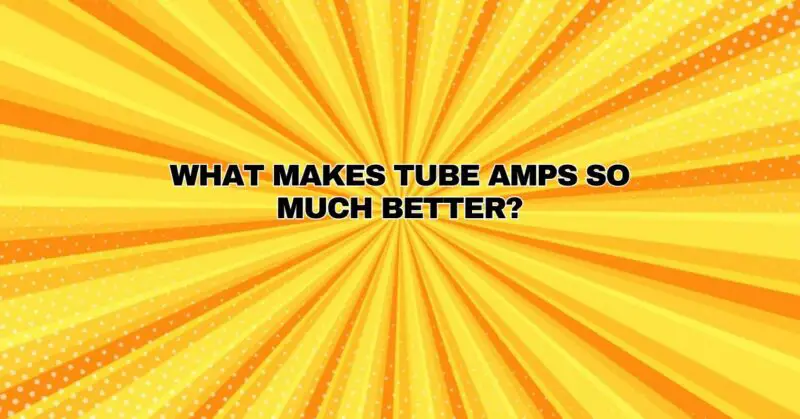 What makes tube amps so much better?