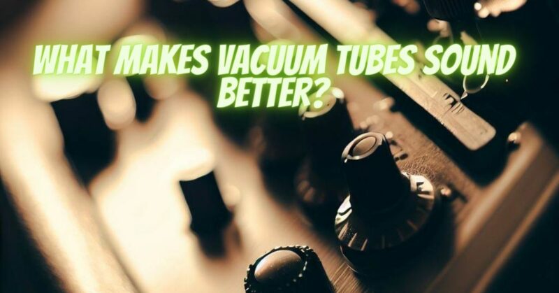 What makes vacuum tubes sound better?