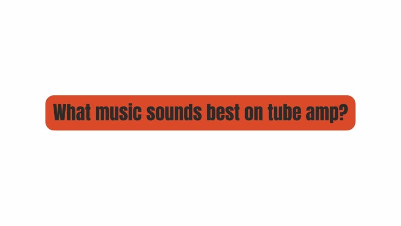 What music sounds best on tube amp?