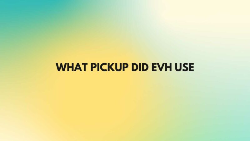 What pickup did EVH use