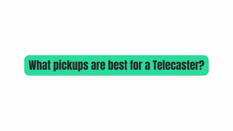 What pickups are best for a Telecaster?