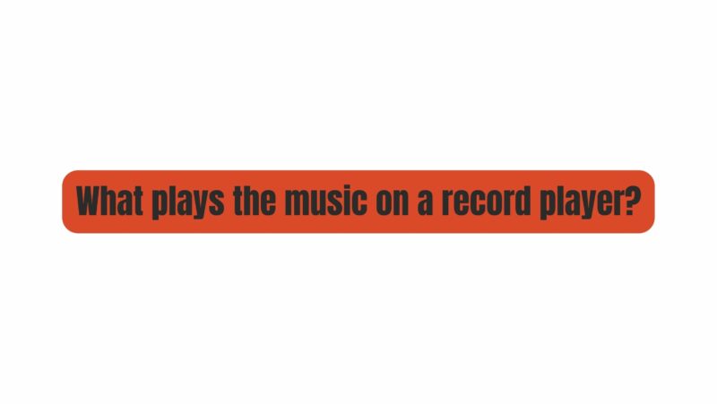 What plays the music on a record player?