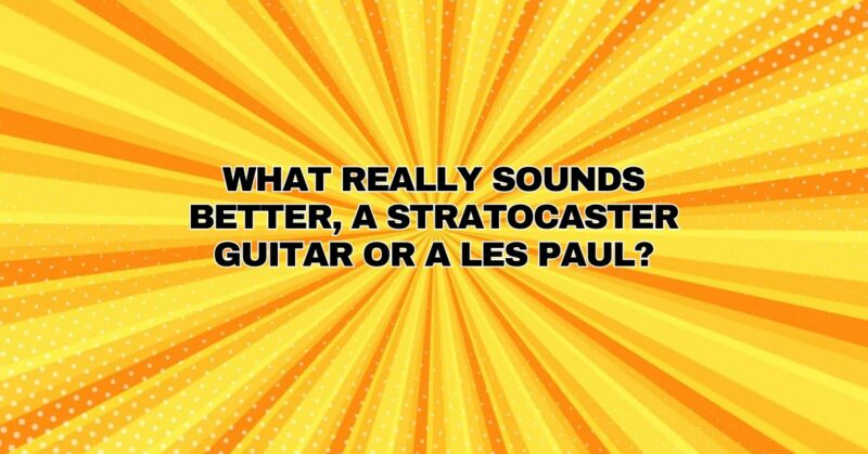 What really sounds better, a Stratocaster guitar or a Les Paul?