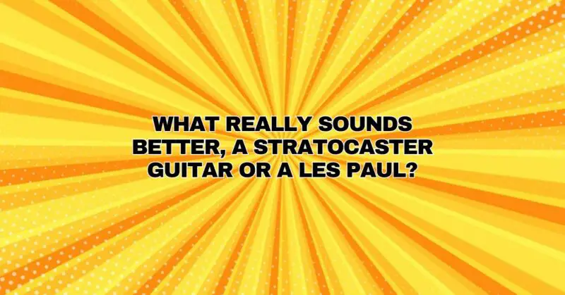 What really sounds better, a Stratocaster guitar or a Les Paul?