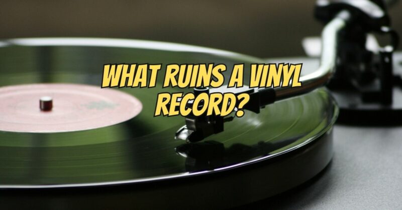 What ruins a vinyl record?