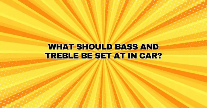 What should bass and treble be set at in car?