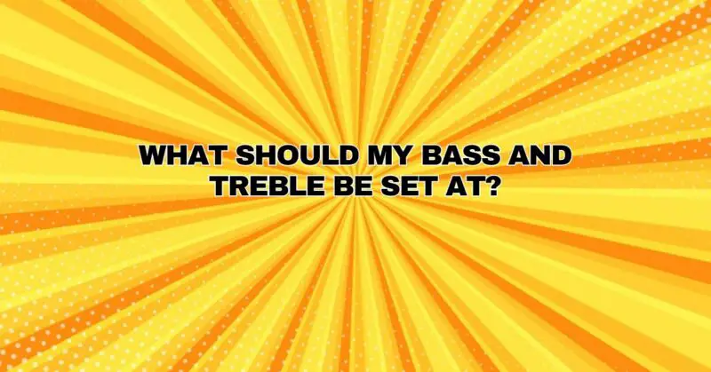 What should my bass and treble be set at?