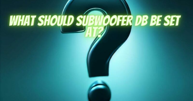 What should subwoofer dB be set at?