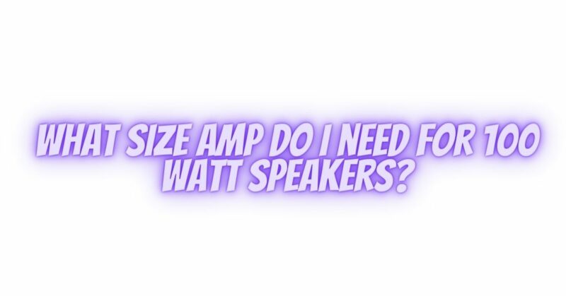 What size amp do I need for 100 watt speakers?
