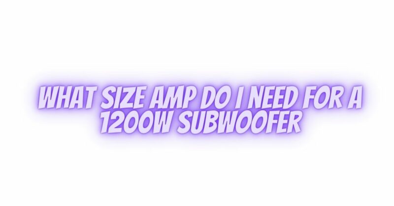 What size amp do I need for a 1200w subwoofer