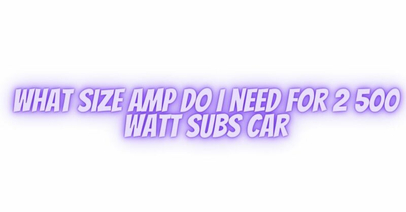 What size amp do i need for 2 500 watt subs car