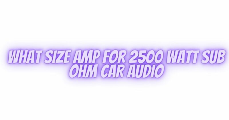 What size amp for 2500 watt sub ohm car audio