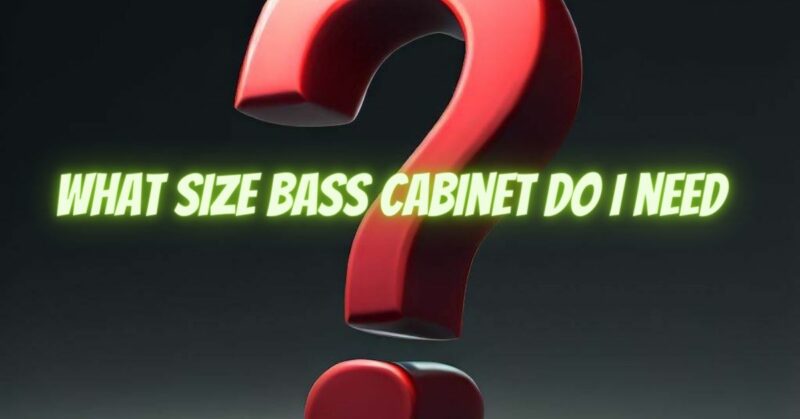 What size bass cabinet do I need
