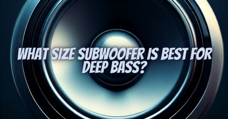 What size subwoofer is best for deep bass?