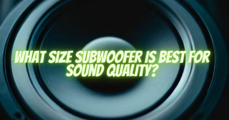 What size subwoofer is best for sound quality?