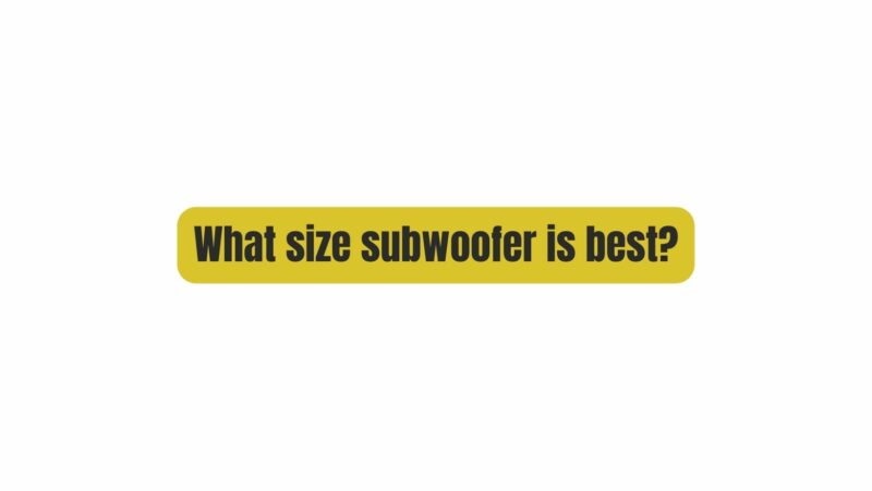 What size subwoofer is best?