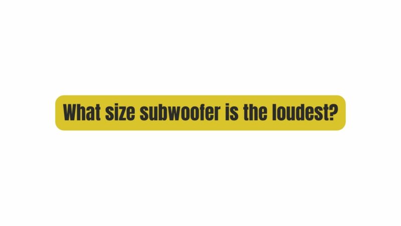 What size subwoofer is the loudest?
