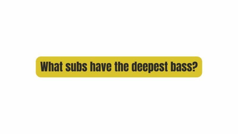 What subs have the deepest bass?