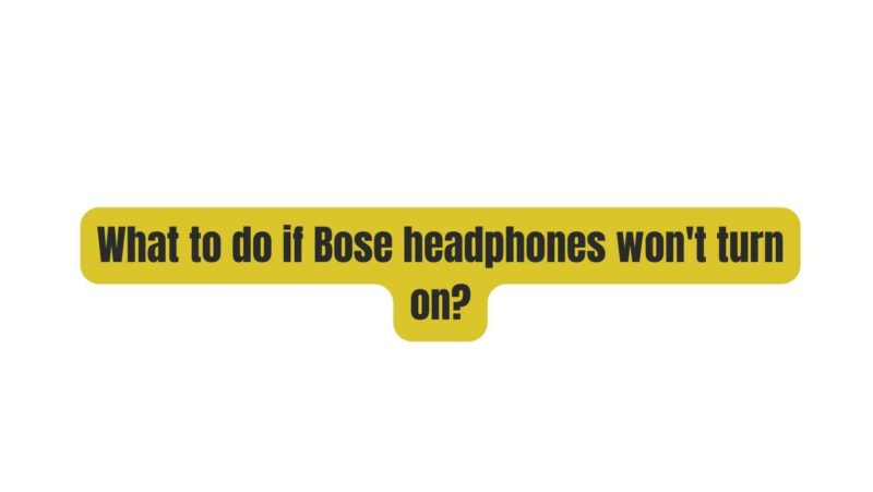 What to do if Bose headphones won't turn on?
