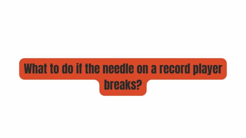 What to do if the needle on a record player breaks?