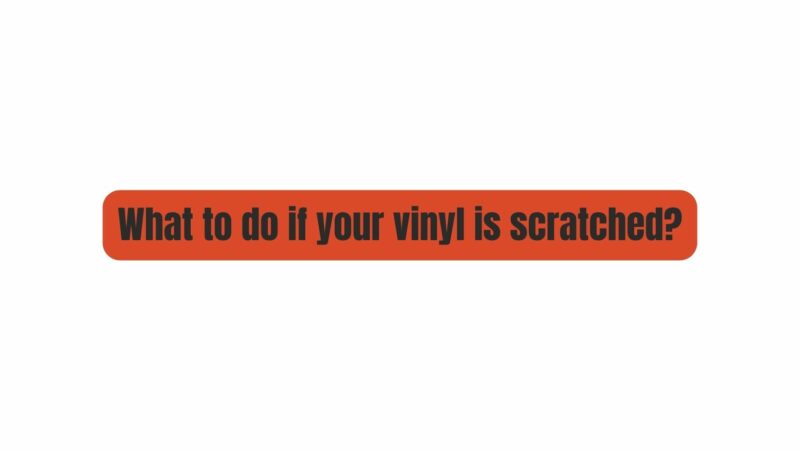 What to do if your vinyl is scratched?