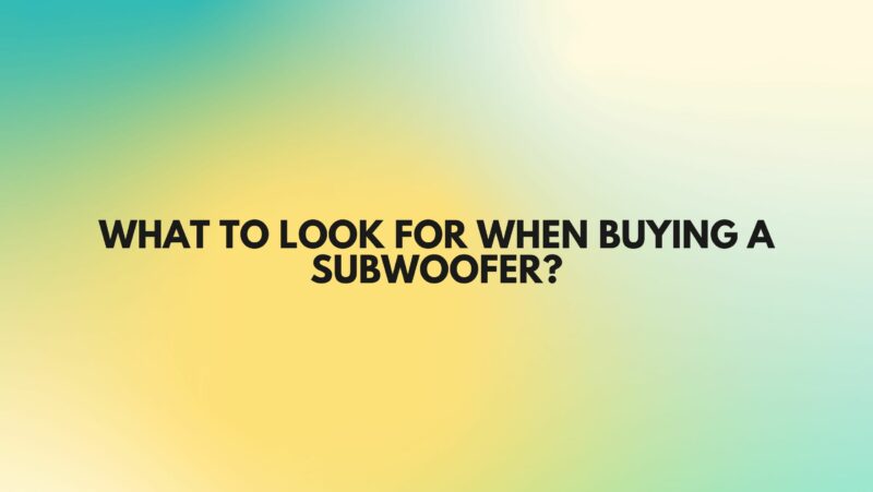 What to look for when buying a subwoofer?