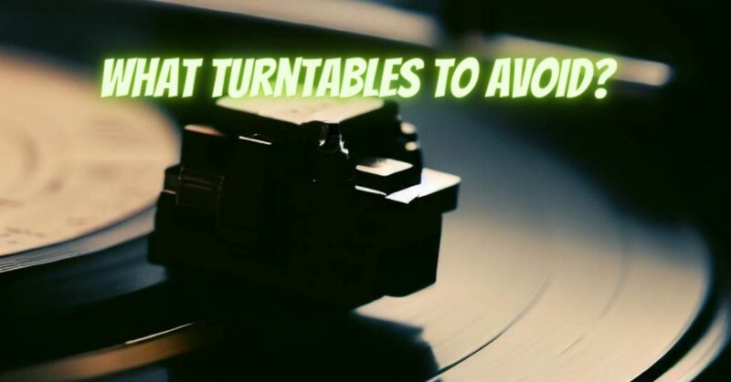 What turntables to avoid?