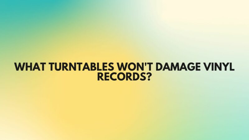 What turntables won't damage vinyl records?