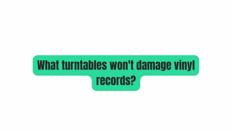 What turntables won't damage vinyl records?